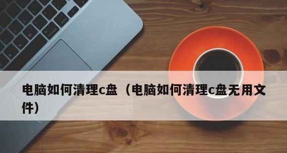 如何清理电脑C盘中的无用文件（有效利用C盘空间）