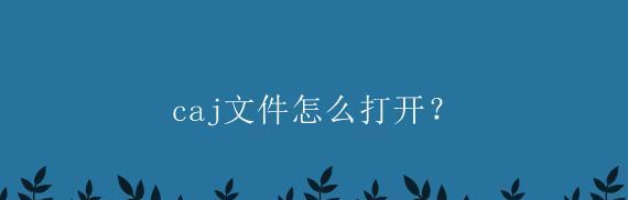 免费将CAJ文件转换为主题的方法（简便快捷的CAJ文件转换工具及操作步骤）
