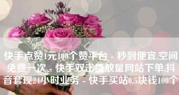 快手1元100个双击是否划算？快手1元100个双击的性价比如何？